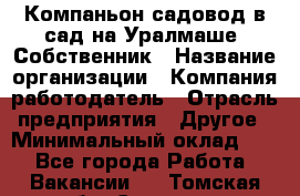 Компаньон-садовод в сад на Уралмаше. Собственник › Название организации ­ Компания-работодатель › Отрасль предприятия ­ Другое › Минимальный оклад ­ 1 - Все города Работа » Вакансии   . Томская обл.,Северск г.